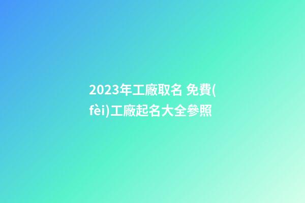 2023年工廠取名 免費(fèi)工廠起名大全參照-第1張-公司起名-玄機(jī)派
